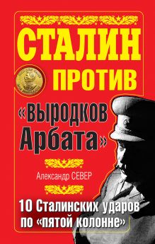 Сталин против "выродков Арбата". 10 Сталинских ударов по "пятой колонне"