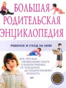 Большая родительская энциклопедия. Ребенок и уход за ним Большая родительская энциклопедия. Ребенок и уход за ним