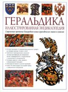 Геральдика. Иллюстрированная энциклопедия. Издание второе, переработанное и дополненное Геральдика. Иллюстрированная энциклопедия. Издание второе, переработанное и дополненное