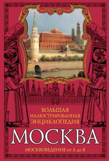 Москва. Большая иллюстрированная энциклопедия: Москвоведение от А до Я