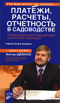 Платежи, расчеты, отчетность в садоводстве. Рекомендации для председателей, бухгалтеров, садоводов Платежи, расчеты, отчетность в садоводстве. Рекомендации для председателей, бухгалтеров, садоводов Щелоков В.В.