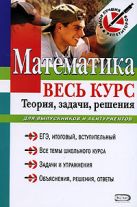 Математика: весь курс: теория, задачи, решения: для выпускников и абитуриентов Математика: весь курс: теория, задачи, решения: для выпускников и абитуриентов