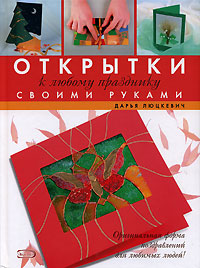 Открытки к любому празднику своми руками Открытки к любому празднику своми руками Люцкевич Д.А.
