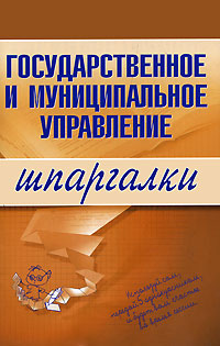 Государственное и муниципальное управление. Шпаргалки Государственное и муниципальное управление. Шпаргалки Сибикеев К.В.
