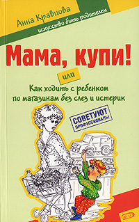 Обложка Мама, купи! или Как ходить с ребенком по магазинам без слез и истерик Кравцова А.М.