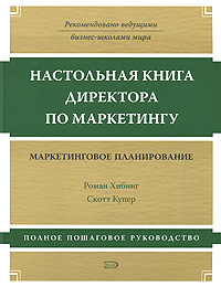 Настольная книга директора по маркетингу: маркетинговое планирование. Полное пошаговое руководство Настольная книга директора по маркетингу: маркетинговое планирование. Полное пошаговое руководство Хибинг-мл. Р., Купер С.
