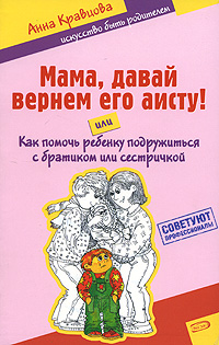Мама, давай вернем его аисту! или Как помочь ребенку подружиться с братиком или сестричкой Мама, давай вернем его аисту! или Как помочь ребенку подружиться с братиком или сестричкой Кравцова А.М.