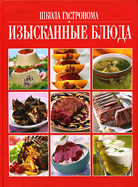 Школа "Гастронома". Изысканные блюда (серия Подарочные издания. Школа Гастронома) Школа "Гастронома". Изысканные блюда (серия Подарочные издания. Школа Гастронома)