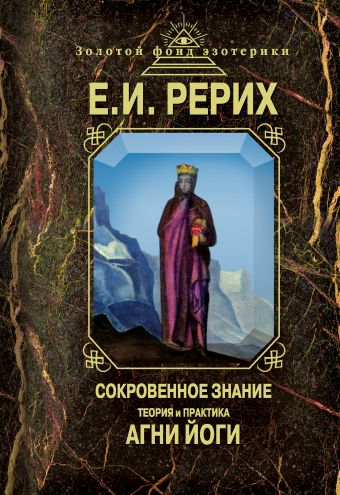 Сокровенное знание. Теория и практика Агни Йоги Сокровенное знание. Теория и практика Агни Йоги Рерих Е.И.