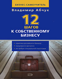 12 шагов к собственному бизнесу 12 шагов к собственному бизнесу Абчук В.А.