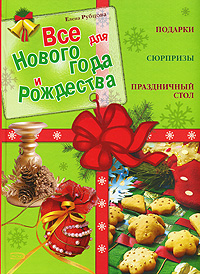 Рубцова Е. - Все для Нового года и Рождества. Подарки. Сюрпризы. Праздничный стол обложка книги Рубцова Е. - Все для Нового года и Рождества. Подарки. Сюрпризы. Праздничный стол обложка книги