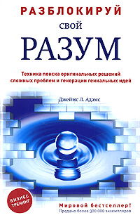 Разблокируй свой разум: техника поиска оригинальных решений сложных проблем и генерации гениальных идей Разблокируй свой разум: техника поиска оригинальных решений сложных проблем и генерации гениальных идей Адамс Дж.Л.