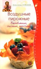 Воздушные пирожные. Бисквитные, слоеные, песочные Воздушные пирожные. Бисквитные, слоеные, песочные
