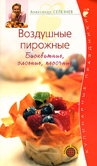 Воздушные пирожные. Бисквитные, слоеные, песочные Воздушные пирожные. Бисквитные, слоеные, песочные Селезнев А.