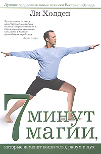 7 минут магии, которые изменят ваши тело, разум и дух: Лучшие оздоровительные техники Востока и Запада 7 минут магии, которые изменят ваши тело, разум и дух: Лучшие оздоровительные техники Востока и Запада Холден Л.