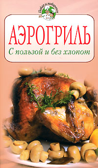 Аэрогриль. С пользой и без хлопот Аэрогриль. С пользой и без хлопот