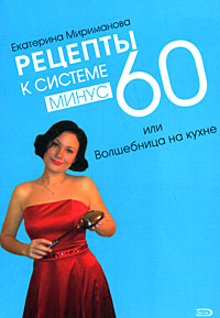 Рецепты к системе минус 60, или Волшебница на кухне Рецепты к системе минус 60, или Волшебница на кухне Мириманова Е.В.