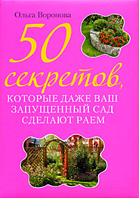 50 секретов, которые даже ваш запущенный сад сделают раем 50 секретов, которые даже ваш запущенный сад сделают раем Воронова О.В.