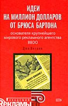 Идеи на миллион долларов от Брюса Бартона - основателя крупнейшего мирового рекламного агентства BBDO Идеи на миллион долларов от Брюса Бартона - основателя крупнейшего мирового рекламного агентства BBDO