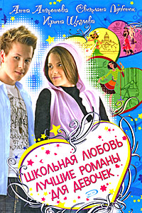 Обложка Школьная любовь. Лучшие романы для девочек Анна Антонова, Светлана Лубенец, Ирина Щеглова