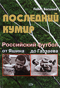 Последний кумир. Российский футбол: от Яшина до Газзаева