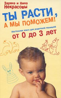 Ты расти, а мы поможем! Настольная книга для родителей малышей от 0 до 3 лет
