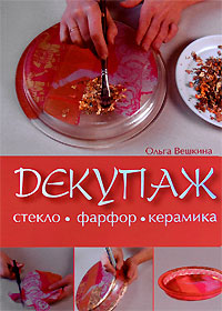 Декупаж. Стекло. Фарфор. Керамика Декупаж. Стекло. Фарфор. Керамика Вешкина О.