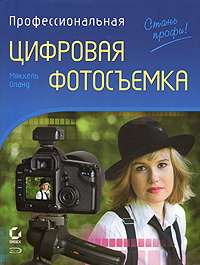 Профессиональная цифровая фотосъемка. Руководство фотографа. 2-е изд. Профессиональная цифровая фотосъемка. Руководство фотографа. 2-е изд. Оланд М.