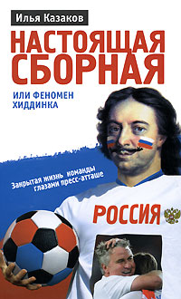 Настоящая сборная или феномен Хиддинка. Закрытая жизнь команды глазами пресс-атташе. (Петр I) обложка книги Настоящая сборная или феномен Хиддинка. Закрытая жизнь команды глазами пресс-атташе. (Петр I) обложка книги