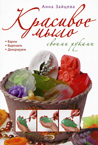 Красивое мыло своими руками Красивое мыло своими руками Зайцева А.