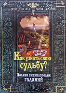 Как узнать свою судьбу? Полная энциклопедия гаданий Как узнать свою судьбу? Полная энциклопедия гаданий