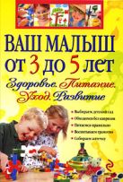 Ваш малыш от 3 до 5 лет: Здоровье. Питание. Уход. Развитие Ваш малыш от 3 до 5 лет: Здоровье. Питание. Уход. Развитие