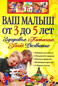 Ваш малыш от 3 до 5 лет: Здоровье. Питание. Уход. Развитие Ваш малыш от 3 до 5 лет: Здоровье. Питание. Уход. Развитие