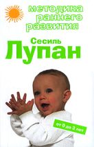 Методика раннего развития Сесиль Лупан. От 0 до 3 лет Методика раннего развития Сесиль Лупан. От 0 до 3 лет