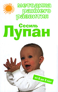 Методика раннего развития Сесиль Лупан. От 0 до 3 лет Методика раннего развития Сесиль Лупан. От 0 до 3 лет Дмитриева В.Г.