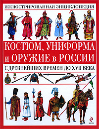 Костюм, униформа и оружие в России с древнейших времен до XVII века Костюм, униформа и оружие в России с древнейших времен до XVII века Царева Т.Б.