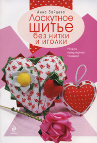 Лоскутное шитье без нитки и иголки Лоскутное шитье без нитки и иголки Зайцева А.