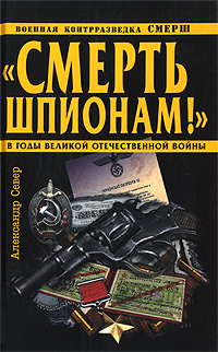 Смерть шпионам!" Военная контрразведка СМЕРШ в годы Великой Отечественной войны