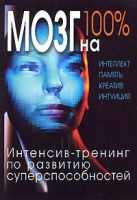 Мозг на 100%. Интеллект. Память. Креатив. Интуиция. Интенсив-тренинг по развитию суперспособностей. 2-е изд., улучш. и доп. Мозг на 100%. Интеллект. Память. Креатив. Интуиция. Интенсив-тренинг по развитию суперспособностей. 2-е изд., улучш. и доп.