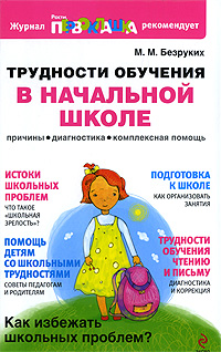 Трудности обучения в начальной школе: Причины, диагностика, комплексная помощь Трудности обучения в начальной школе: Причины, диагностика, комплексная помощь Безруких М.М.
