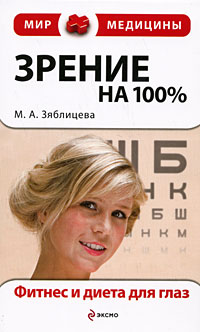 Зрение на 100%. Фитнес и диета для глаз. (бум. газ.) Зрение на 100%. Фитнес и диета для глаз. (бум. газ.) Зяблицева М.А.