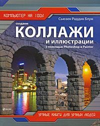 Создаем коллажи и иллюстрации с помощью Photoshop и Painter Создаем коллажи и иллюстрации с помощью Photoshop и Painter Блум С.Р.
