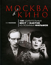 Москва в кино: 100 удивительных мест и фактов из любимых фильмов Москва в кино: 100 удивительных мест и фактов из любимых фильмов Рассохин О.О.