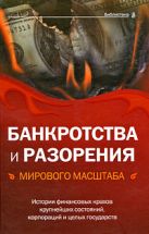 Банкротства и разорения мирового масштаба: истории финансовых крахов крупнейших состояний, корпораций и целых государств Банкротства и разорения мирового масштаба: истории финансовых крахов крупнейших состояний, корпораций и целых государств