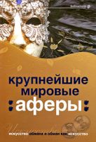 Крупнейшие мировые аферы. Искусство обмана и обман как искусство Крупнейшие мировые аферы. Искусство обмана и обман как искусство