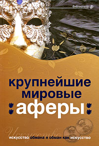 Крупнейшие мировые аферы. Искусство обмана и обман как искусство Крупнейшие мировые аферы. Искусство обмана и обман как искусство