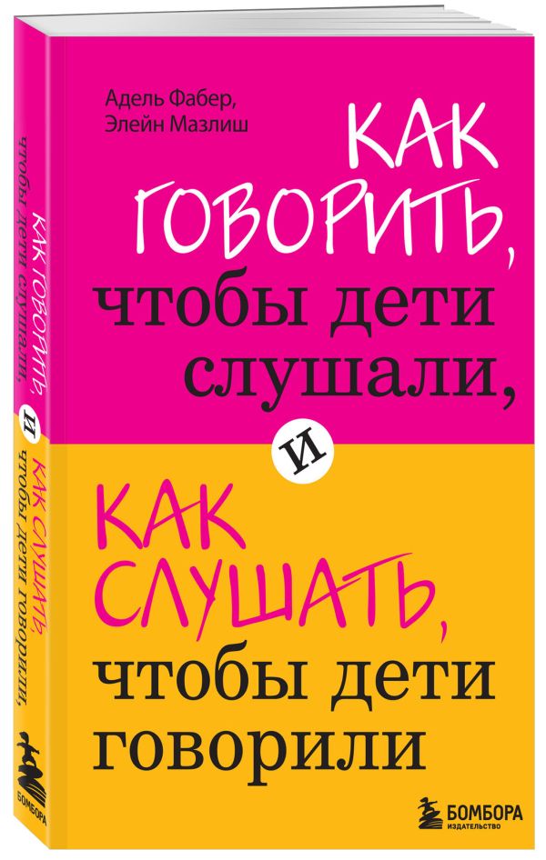 Как говорить, чтобы дети слушали, и как слушать, чтобы дети говорили Как говорить, чтобы дети слушали, и как слушать, чтобы дети говорили Фабер А., Мазлиш Э.