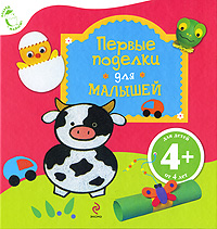 4+ Первые поделки для малышей 4+ Первые поделки для малышей Баркер Э., Мом Д.