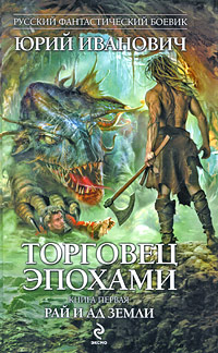 Торговец эпохами. Книга первая: Рай и ад Земли Торговец эпохами. Книга первая: Рай и ад Земли Иванович Ю.
