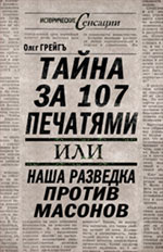 Грейгъ О. - Тайна за 107 печатями, или Наша разведка против масонов обложка книги Грейгъ О. - Тайна за 107 печатями, или Наша разведка против масонов обложка книги